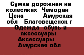 Сумка дорожная на колесиках. Чемодан. › Цена ­ 700 - Амурская обл., Благовещенск г. Одежда, обувь и аксессуары » Аксессуары   . Амурская обл.